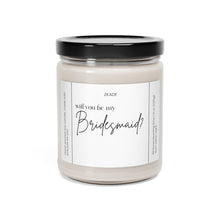 Load image into Gallery viewer, Will you be my bridesmaid, wife, married, engaged, appreciative, valentines day,  Anniversary, birthday day, Scented Soy Candle, 9oz
