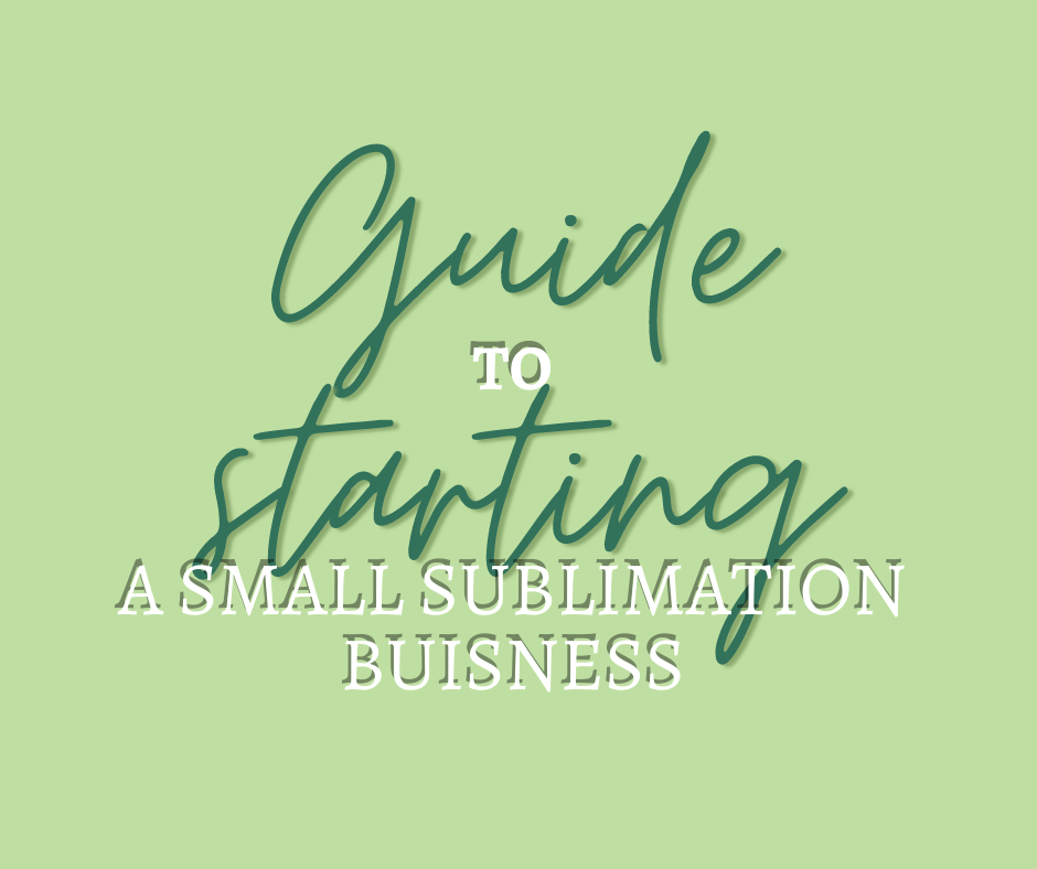 GUIDE TO STARTING A SMALL SUBLIMATION BUISNESS